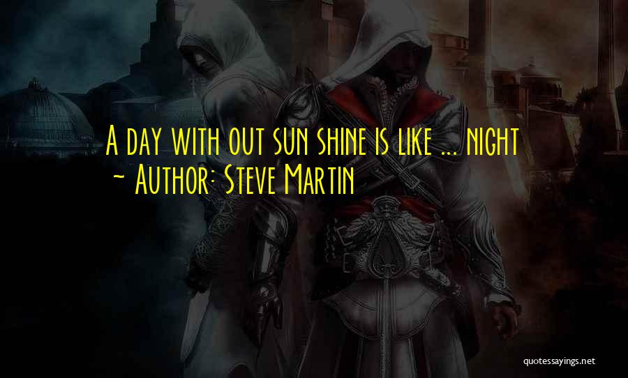 Steve Martin Quotes: A Day With Out Sun Shine Is Like ... Night