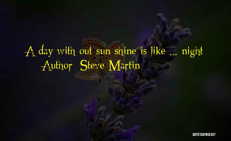 Steve Martin Quotes: A Day With Out Sun Shine Is Like ... Night