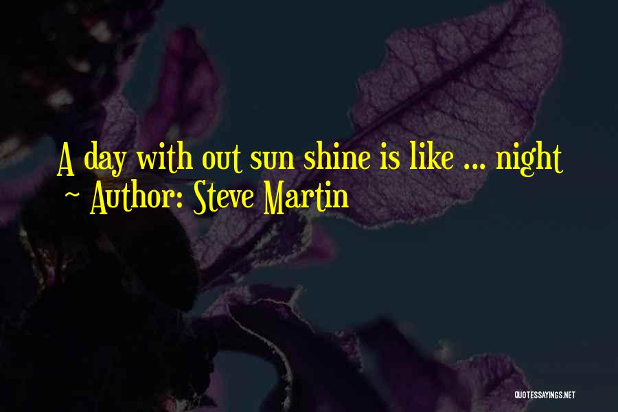 Steve Martin Quotes: A Day With Out Sun Shine Is Like ... Night