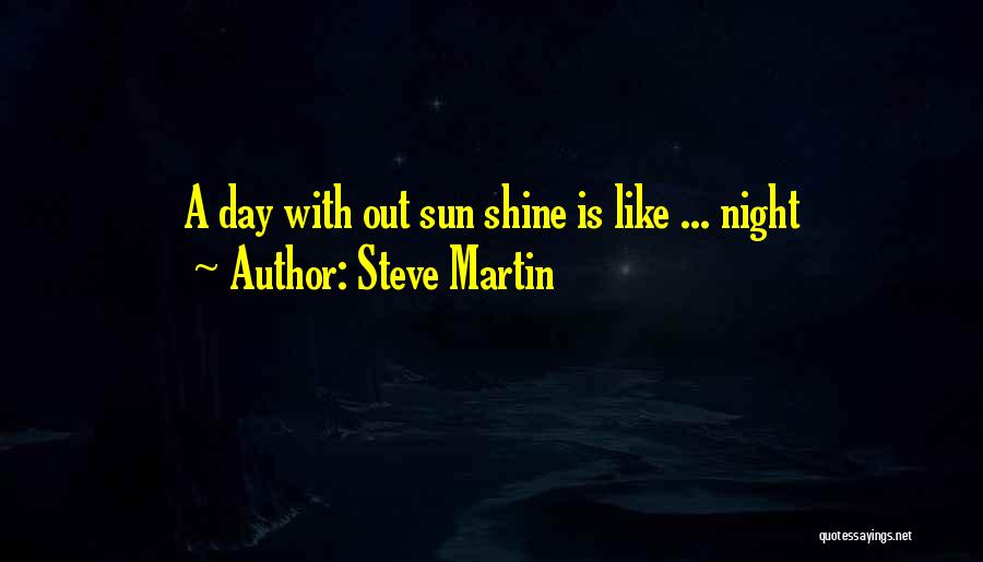 Steve Martin Quotes: A Day With Out Sun Shine Is Like ... Night