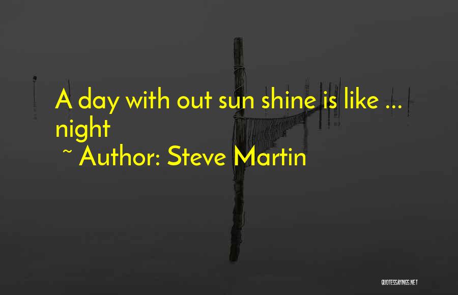 Steve Martin Quotes: A Day With Out Sun Shine Is Like ... Night