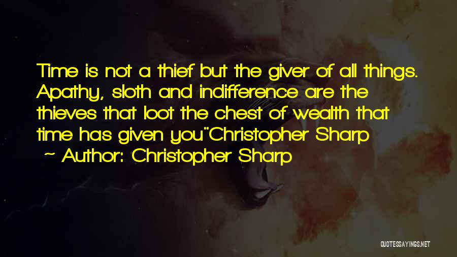 Christopher Sharp Quotes: Time Is Not A Thief But The Giver Of All Things. Apathy, Sloth And Indifference Are The Thieves That Loot