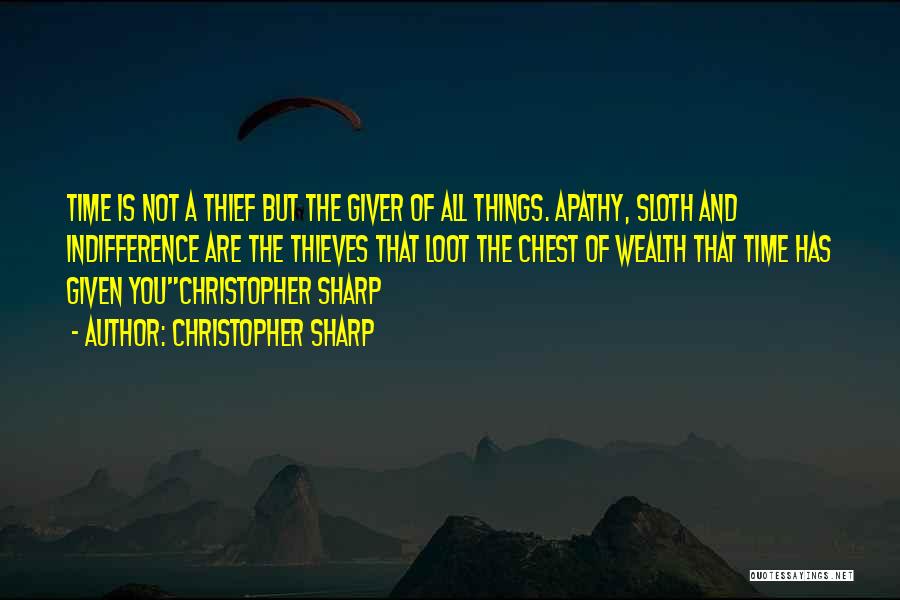 Christopher Sharp Quotes: Time Is Not A Thief But The Giver Of All Things. Apathy, Sloth And Indifference Are The Thieves That Loot