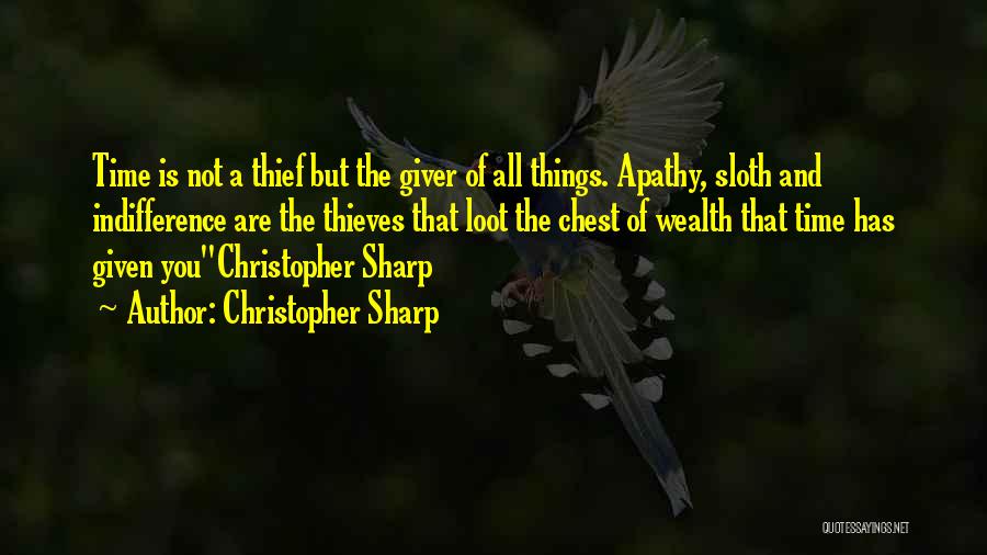 Christopher Sharp Quotes: Time Is Not A Thief But The Giver Of All Things. Apathy, Sloth And Indifference Are The Thieves That Loot