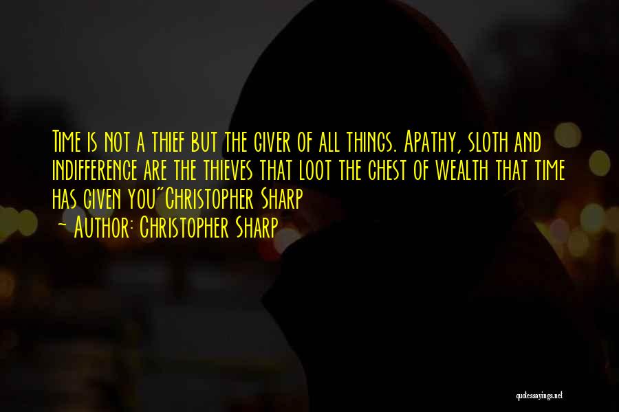 Christopher Sharp Quotes: Time Is Not A Thief But The Giver Of All Things. Apathy, Sloth And Indifference Are The Thieves That Loot