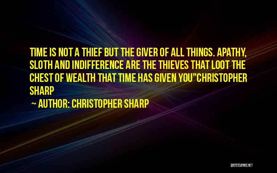 Christopher Sharp Quotes: Time Is Not A Thief But The Giver Of All Things. Apathy, Sloth And Indifference Are The Thieves That Loot