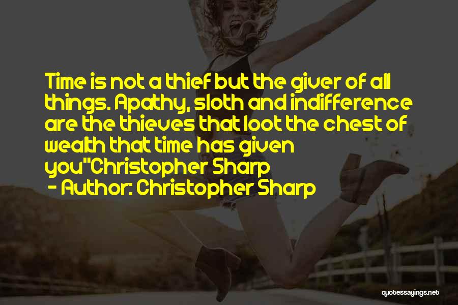 Christopher Sharp Quotes: Time Is Not A Thief But The Giver Of All Things. Apathy, Sloth And Indifference Are The Thieves That Loot