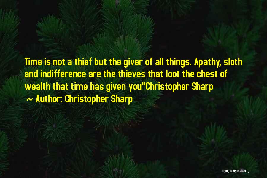 Christopher Sharp Quotes: Time Is Not A Thief But The Giver Of All Things. Apathy, Sloth And Indifference Are The Thieves That Loot