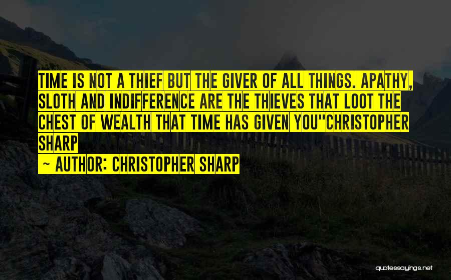 Christopher Sharp Quotes: Time Is Not A Thief But The Giver Of All Things. Apathy, Sloth And Indifference Are The Thieves That Loot