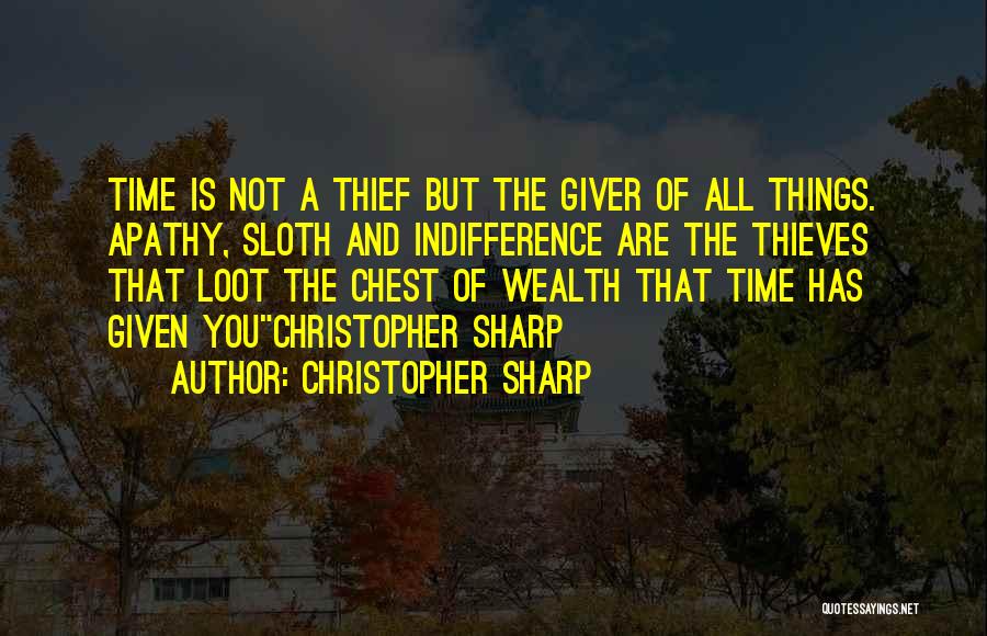 Christopher Sharp Quotes: Time Is Not A Thief But The Giver Of All Things. Apathy, Sloth And Indifference Are The Thieves That Loot