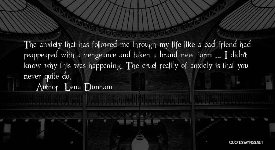 Lena Dunham Quotes: The Anxiety That Has Followed Me Through My Life Like A Bad Friend Had Reappeared With A Vengeance And Taken