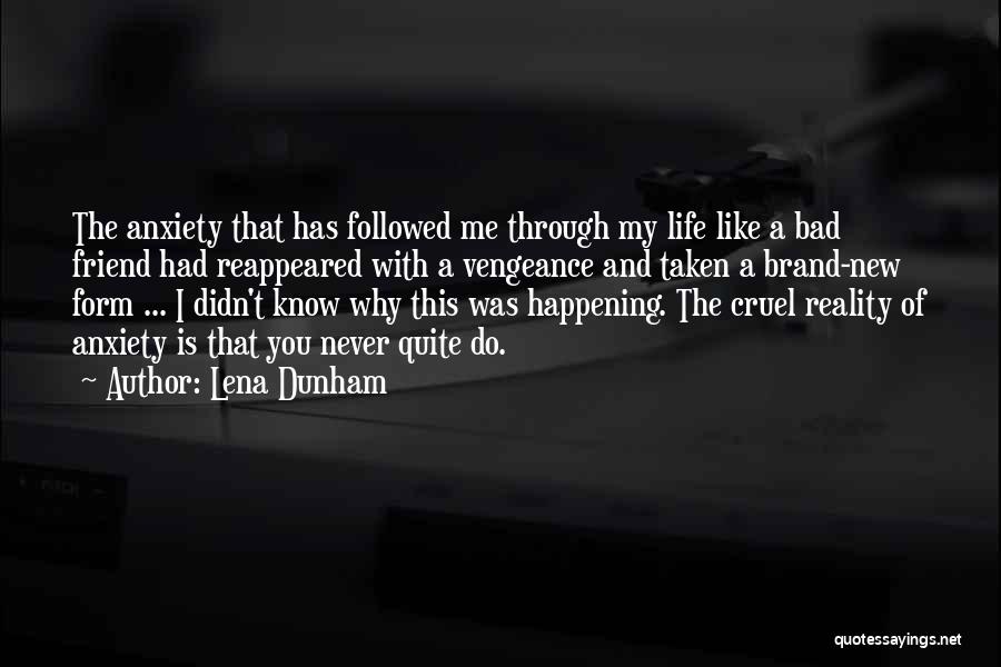 Lena Dunham Quotes: The Anxiety That Has Followed Me Through My Life Like A Bad Friend Had Reappeared With A Vengeance And Taken