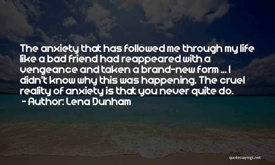 Lena Dunham Quotes: The Anxiety That Has Followed Me Through My Life Like A Bad Friend Had Reappeared With A Vengeance And Taken