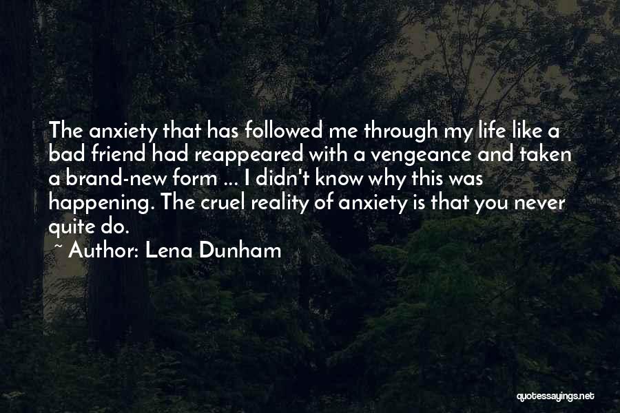 Lena Dunham Quotes: The Anxiety That Has Followed Me Through My Life Like A Bad Friend Had Reappeared With A Vengeance And Taken