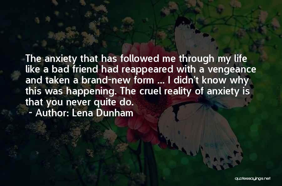 Lena Dunham Quotes: The Anxiety That Has Followed Me Through My Life Like A Bad Friend Had Reappeared With A Vengeance And Taken