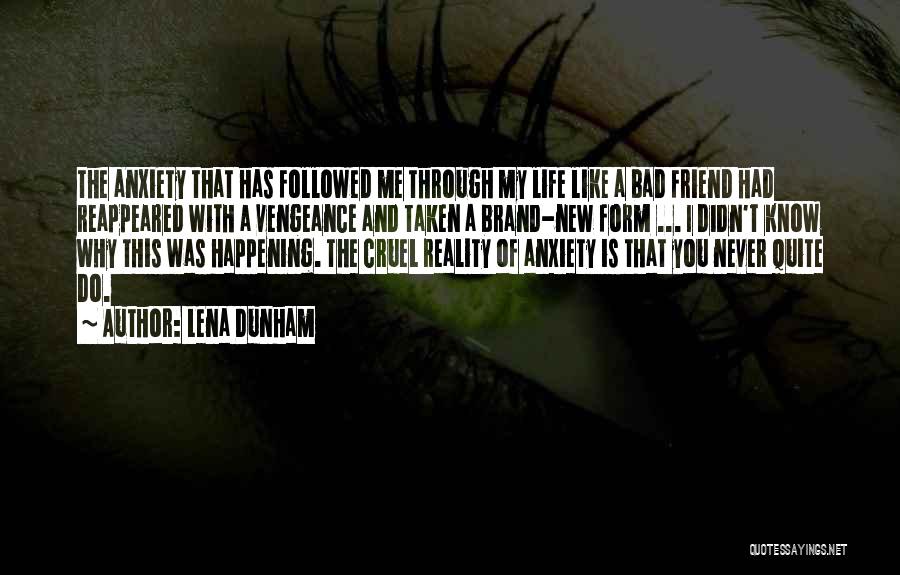 Lena Dunham Quotes: The Anxiety That Has Followed Me Through My Life Like A Bad Friend Had Reappeared With A Vengeance And Taken