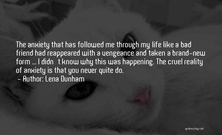 Lena Dunham Quotes: The Anxiety That Has Followed Me Through My Life Like A Bad Friend Had Reappeared With A Vengeance And Taken