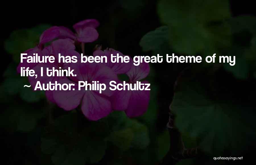 Philip Schultz Quotes: Failure Has Been The Great Theme Of My Life, I Think.