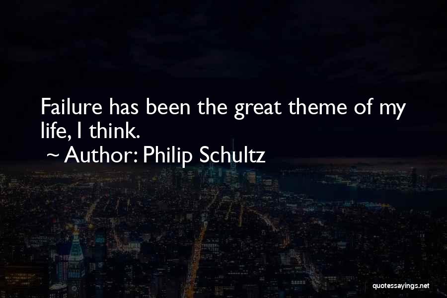 Philip Schultz Quotes: Failure Has Been The Great Theme Of My Life, I Think.