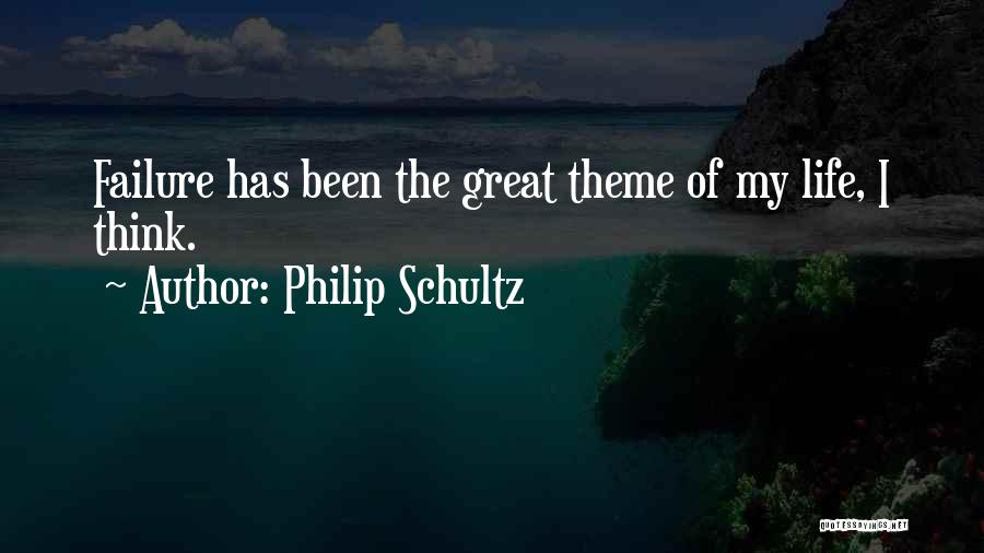Philip Schultz Quotes: Failure Has Been The Great Theme Of My Life, I Think.