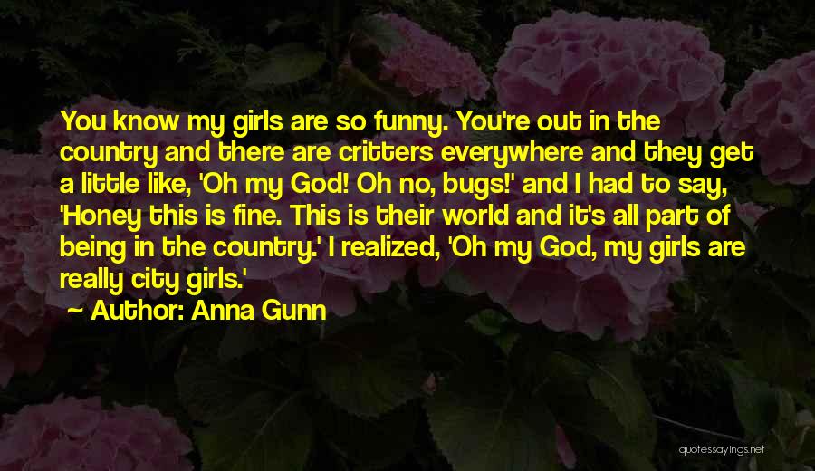 Anna Gunn Quotes: You Know My Girls Are So Funny. You're Out In The Country And There Are Critters Everywhere And They Get