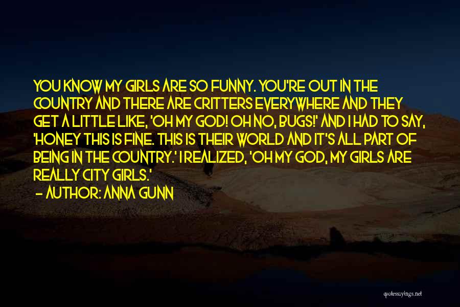 Anna Gunn Quotes: You Know My Girls Are So Funny. You're Out In The Country And There Are Critters Everywhere And They Get