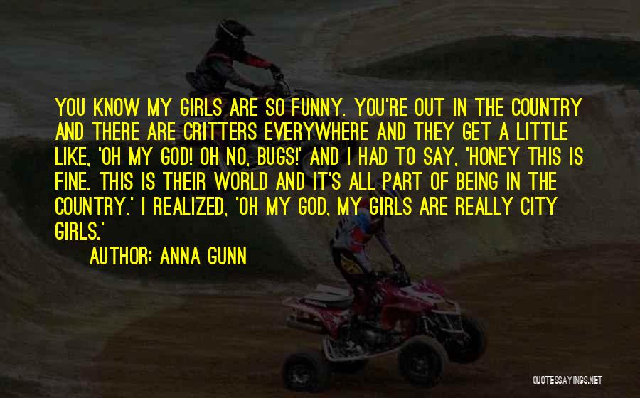 Anna Gunn Quotes: You Know My Girls Are So Funny. You're Out In The Country And There Are Critters Everywhere And They Get