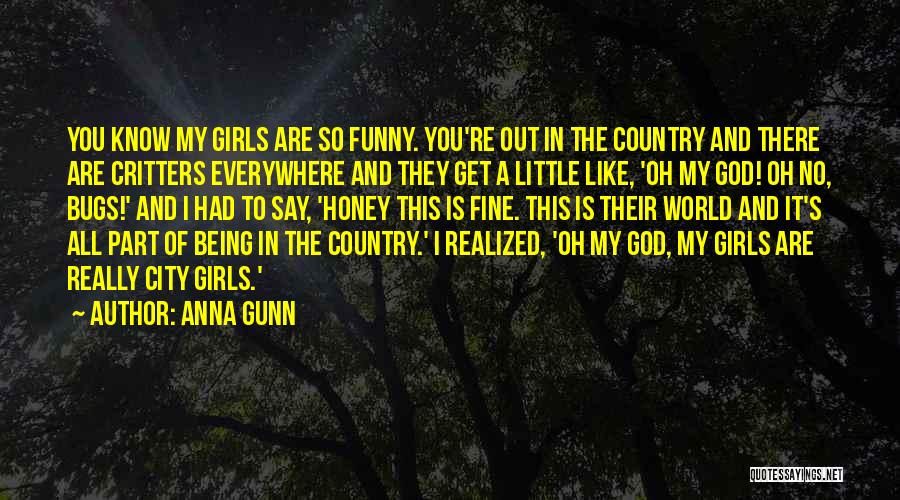 Anna Gunn Quotes: You Know My Girls Are So Funny. You're Out In The Country And There Are Critters Everywhere And They Get