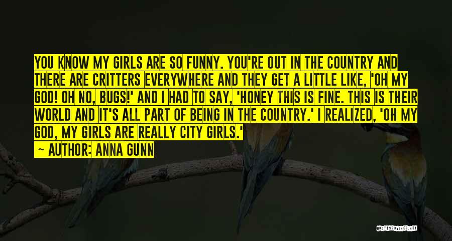 Anna Gunn Quotes: You Know My Girls Are So Funny. You're Out In The Country And There Are Critters Everywhere And They Get