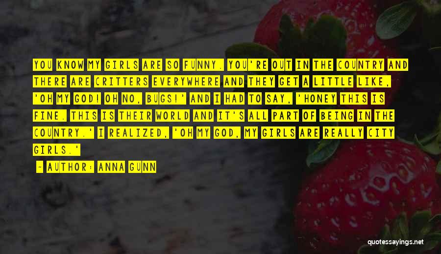 Anna Gunn Quotes: You Know My Girls Are So Funny. You're Out In The Country And There Are Critters Everywhere And They Get