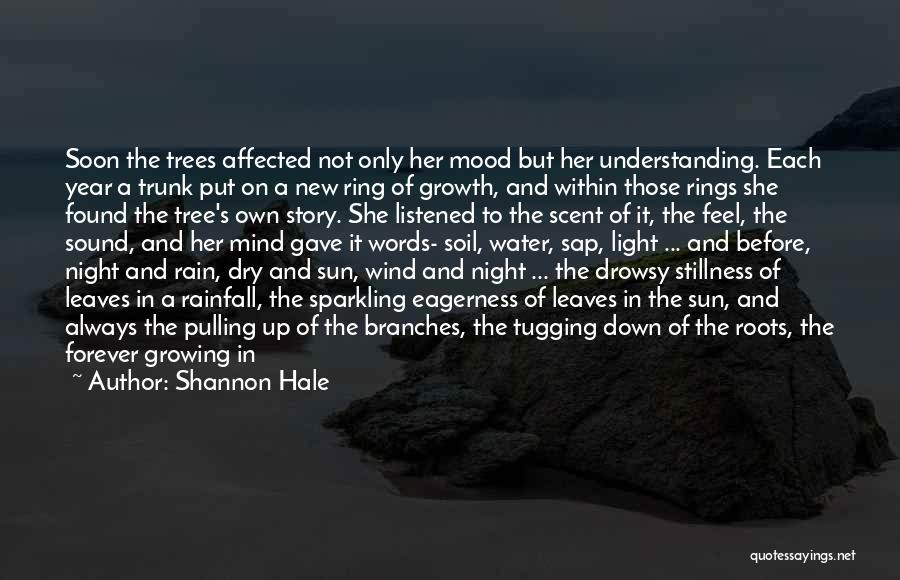 Shannon Hale Quotes: Soon The Trees Affected Not Only Her Mood But Her Understanding. Each Year A Trunk Put On A New Ring