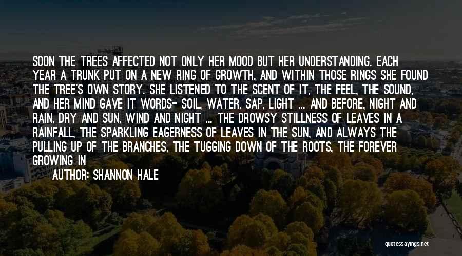 Shannon Hale Quotes: Soon The Trees Affected Not Only Her Mood But Her Understanding. Each Year A Trunk Put On A New Ring