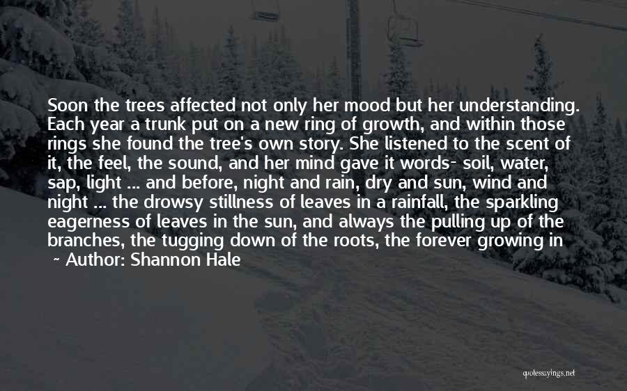 Shannon Hale Quotes: Soon The Trees Affected Not Only Her Mood But Her Understanding. Each Year A Trunk Put On A New Ring