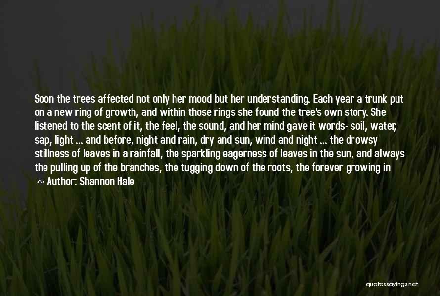 Shannon Hale Quotes: Soon The Trees Affected Not Only Her Mood But Her Understanding. Each Year A Trunk Put On A New Ring