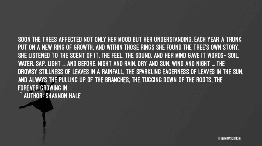 Shannon Hale Quotes: Soon The Trees Affected Not Only Her Mood But Her Understanding. Each Year A Trunk Put On A New Ring