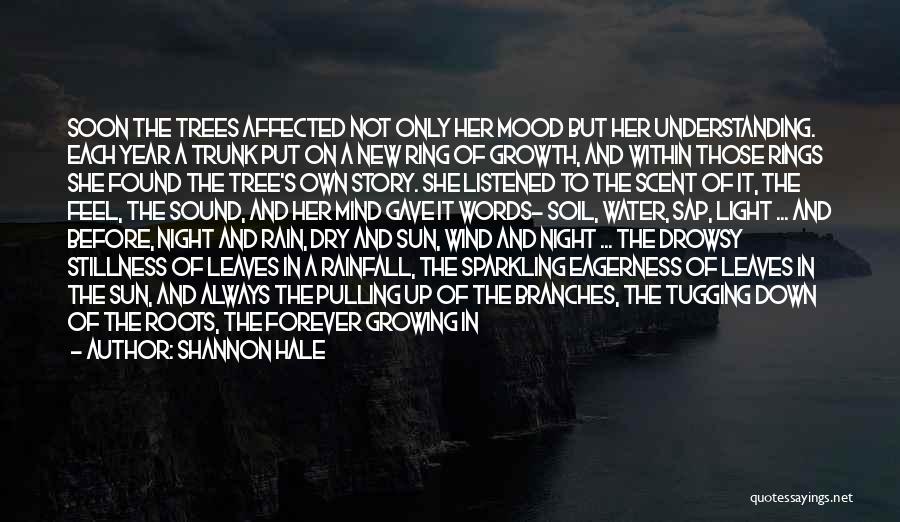 Shannon Hale Quotes: Soon The Trees Affected Not Only Her Mood But Her Understanding. Each Year A Trunk Put On A New Ring