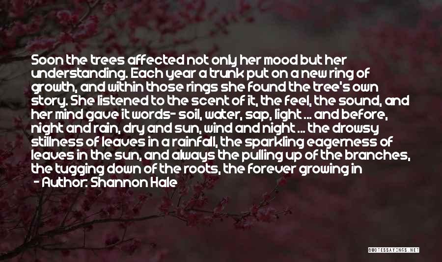 Shannon Hale Quotes: Soon The Trees Affected Not Only Her Mood But Her Understanding. Each Year A Trunk Put On A New Ring