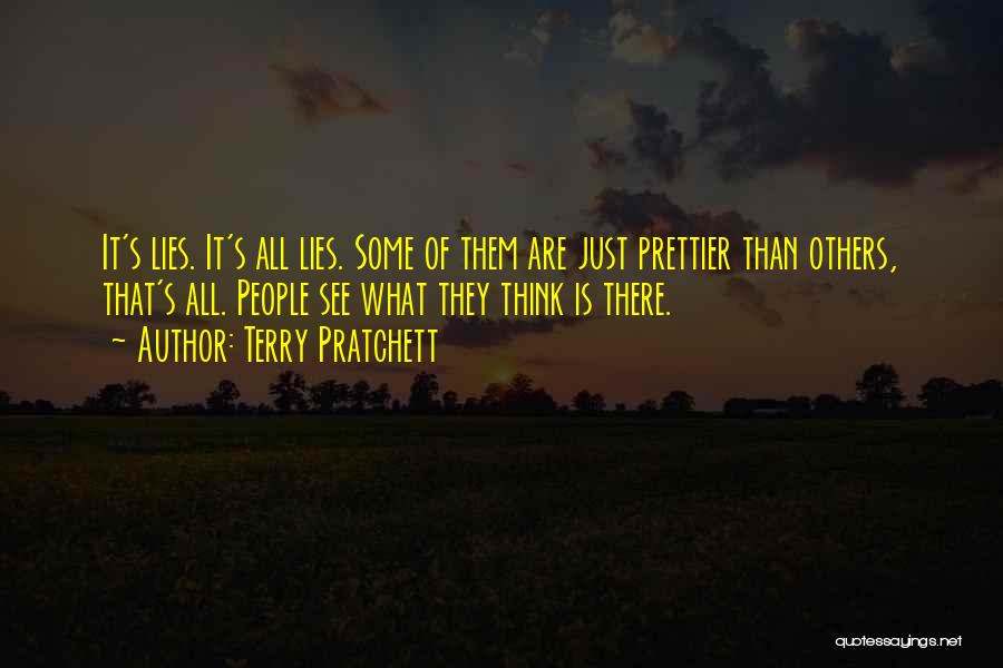 Terry Pratchett Quotes: It's Lies. It's All Lies. Some Of Them Are Just Prettier Than Others, That's All. People See What They Think