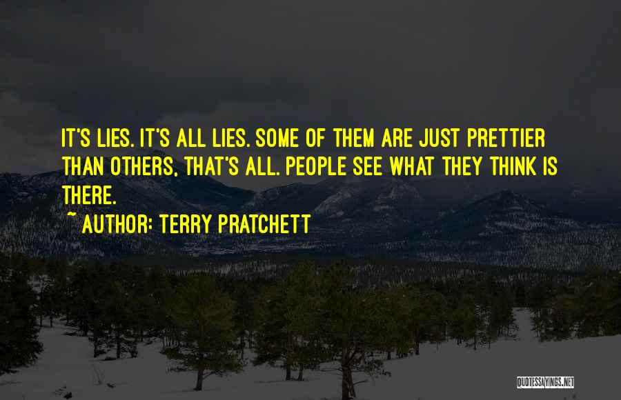 Terry Pratchett Quotes: It's Lies. It's All Lies. Some Of Them Are Just Prettier Than Others, That's All. People See What They Think