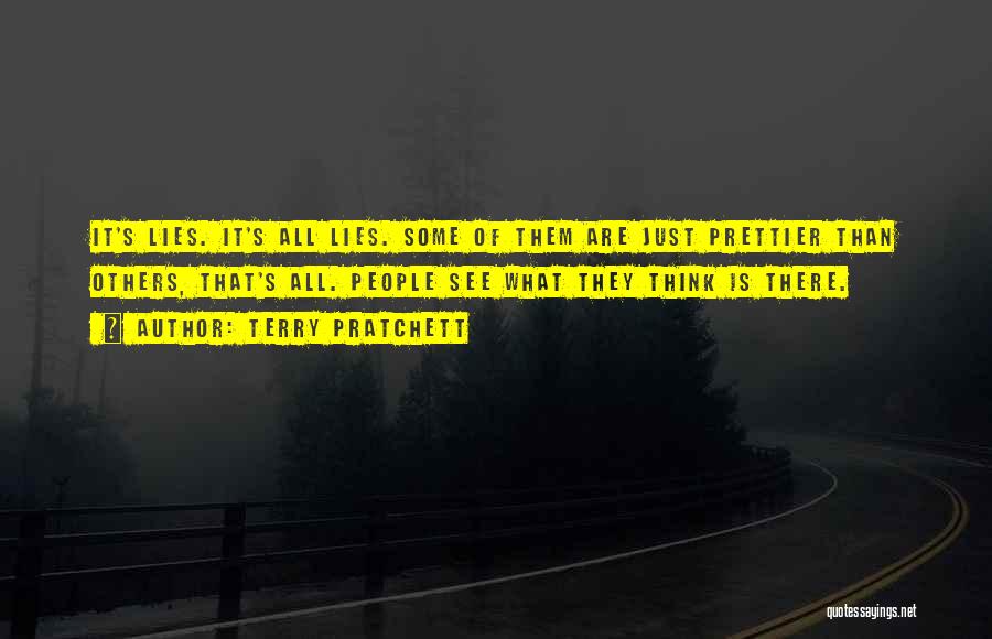 Terry Pratchett Quotes: It's Lies. It's All Lies. Some Of Them Are Just Prettier Than Others, That's All. People See What They Think