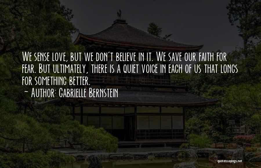 Gabrielle Bernstein Quotes: We Sense Love, But We Don't Believe In It. We Save Our Faith For Fear. But Ultimately, There Is A
