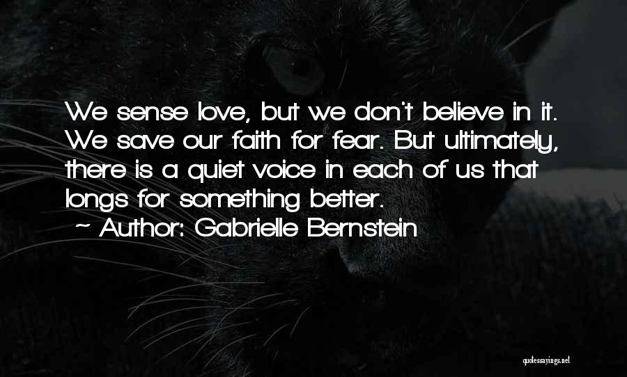 Gabrielle Bernstein Quotes: We Sense Love, But We Don't Believe In It. We Save Our Faith For Fear. But Ultimately, There Is A