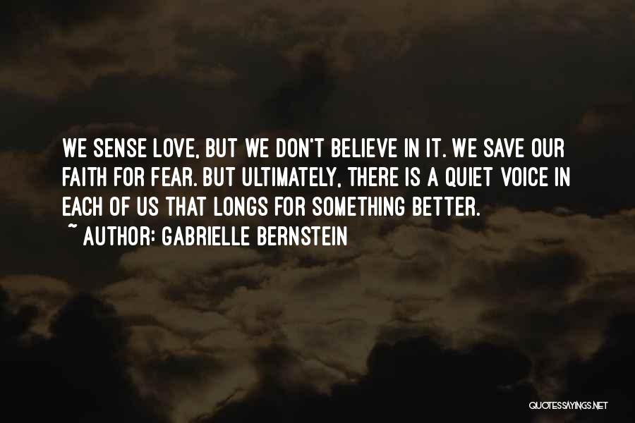 Gabrielle Bernstein Quotes: We Sense Love, But We Don't Believe In It. We Save Our Faith For Fear. But Ultimately, There Is A
