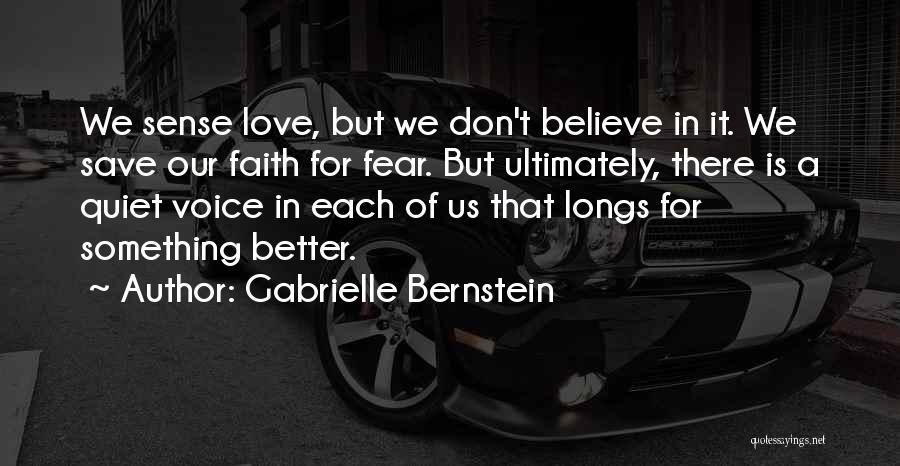 Gabrielle Bernstein Quotes: We Sense Love, But We Don't Believe In It. We Save Our Faith For Fear. But Ultimately, There Is A