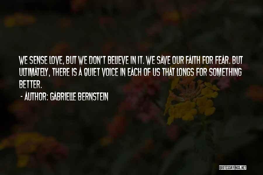 Gabrielle Bernstein Quotes: We Sense Love, But We Don't Believe In It. We Save Our Faith For Fear. But Ultimately, There Is A