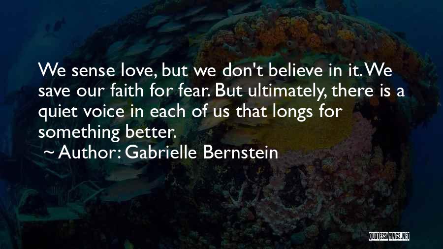 Gabrielle Bernstein Quotes: We Sense Love, But We Don't Believe In It. We Save Our Faith For Fear. But Ultimately, There Is A