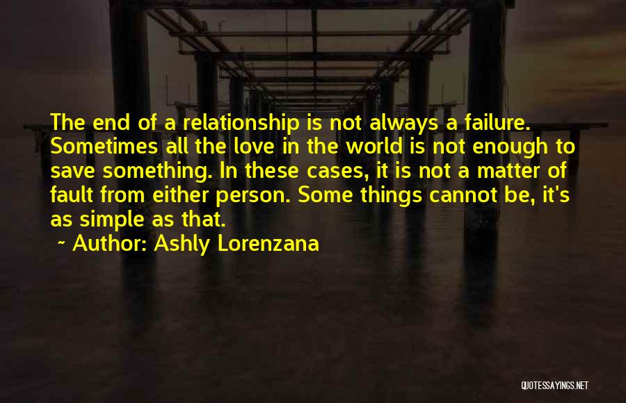 Ashly Lorenzana Quotes: The End Of A Relationship Is Not Always A Failure. Sometimes All The Love In The World Is Not Enough