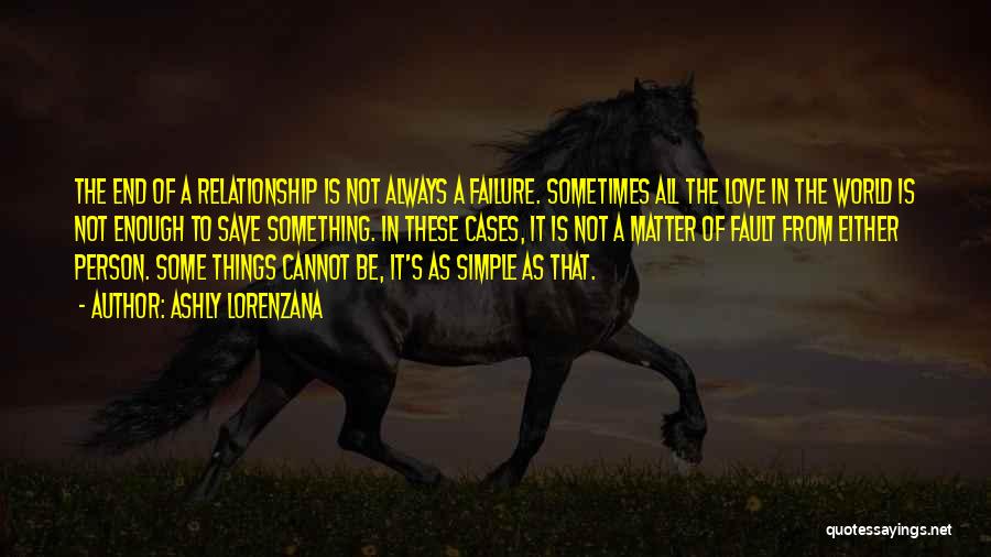 Ashly Lorenzana Quotes: The End Of A Relationship Is Not Always A Failure. Sometimes All The Love In The World Is Not Enough