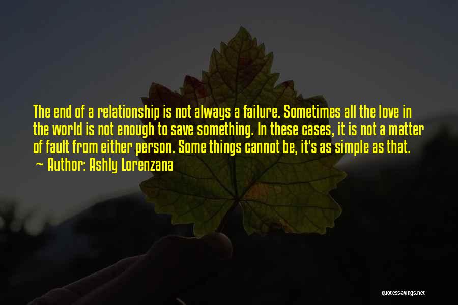 Ashly Lorenzana Quotes: The End Of A Relationship Is Not Always A Failure. Sometimes All The Love In The World Is Not Enough