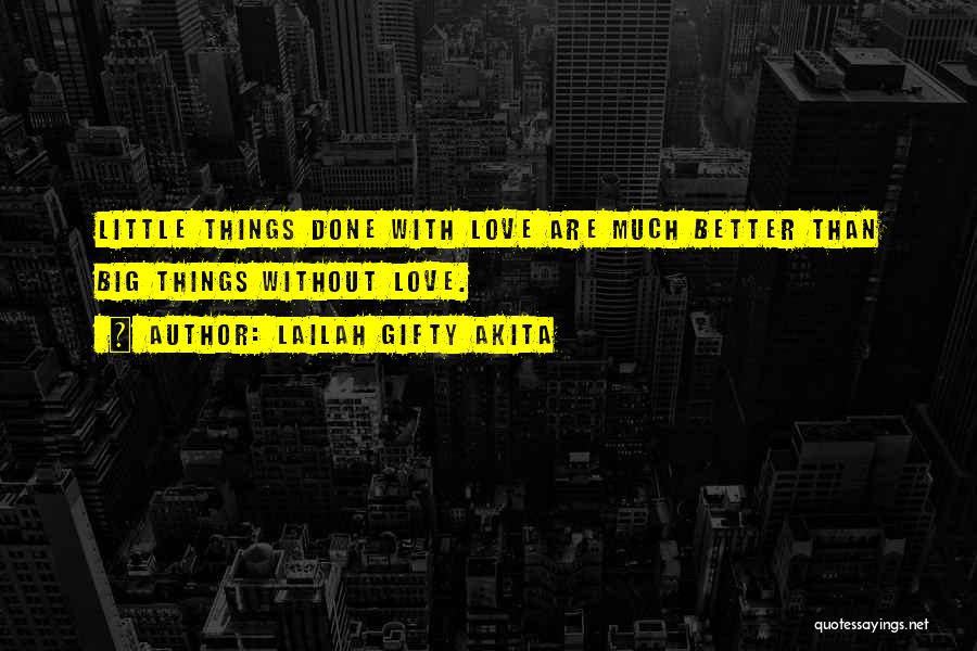 Lailah Gifty Akita Quotes: Little Things Done With Love Are Much Better Than Big Things Without Love.